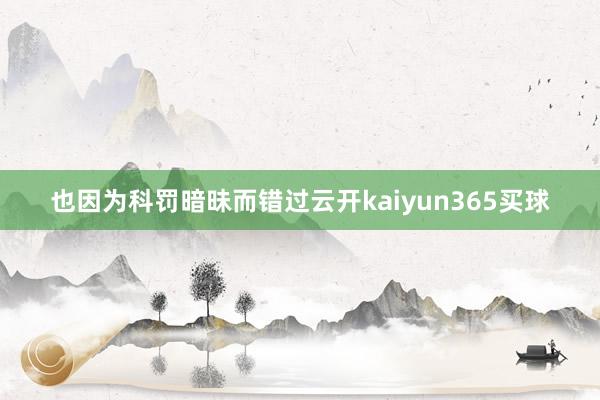 也因为科罚暗昧而错过云开kaiyun365买球