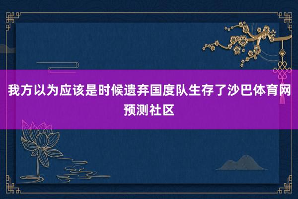 我方以为应该是时候遗弃国度队生存了沙巴体育网预测社区