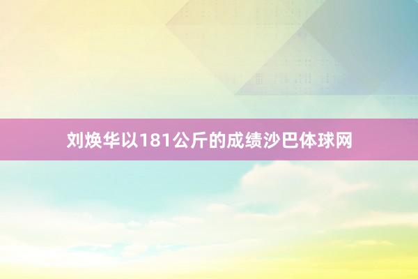 刘焕华以181公斤的成绩沙巴体球网