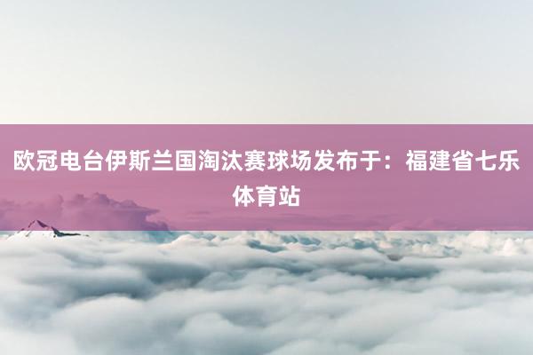 欧冠电台伊斯兰国淘汰赛球场发布于：福建省七乐体育站