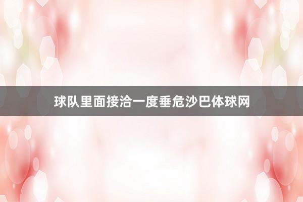 球队里面接洽一度垂危沙巴体球网