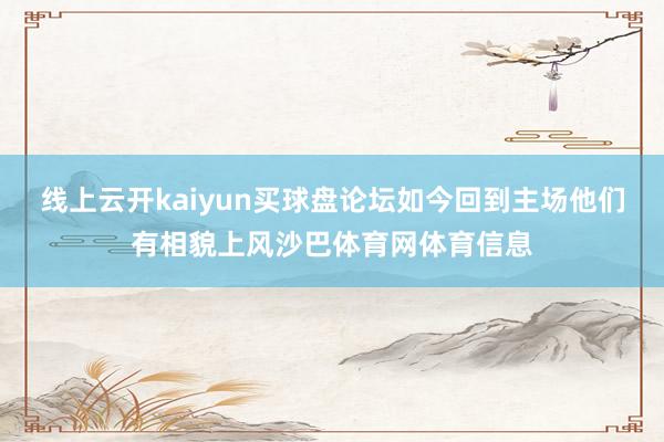 线上云开kaiyun买球盘论坛如今回到主场他们有相貌上风沙巴体育网体育信息