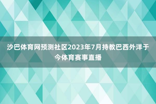 沙巴体育网预测社区2023年7月持教巴西外洋于今体育赛事直播