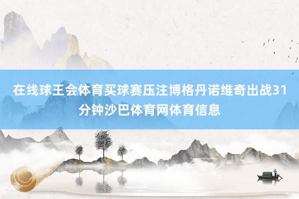 在线球王会体育买球赛压注博格丹诺维奇出战31分钟沙巴体育网体育信息