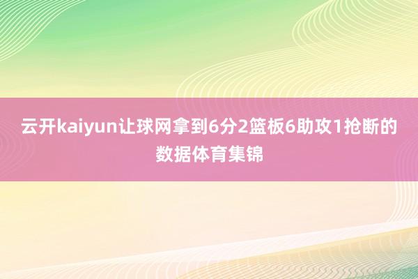 云开kaiyun让球网拿到6分2篮板6助攻1抢断的数据体育集锦