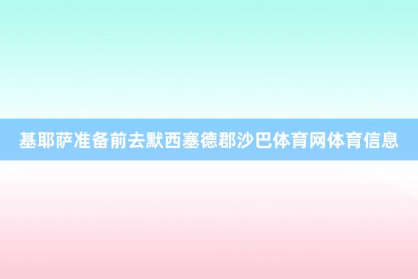 基耶萨准备前去默西塞德郡沙巴体育网体育信息