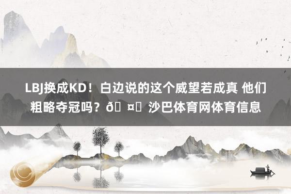 LBJ换成KD！白边说的这个威望若成真 他们粗略夺冠吗？🤔沙巴体育网体育信息