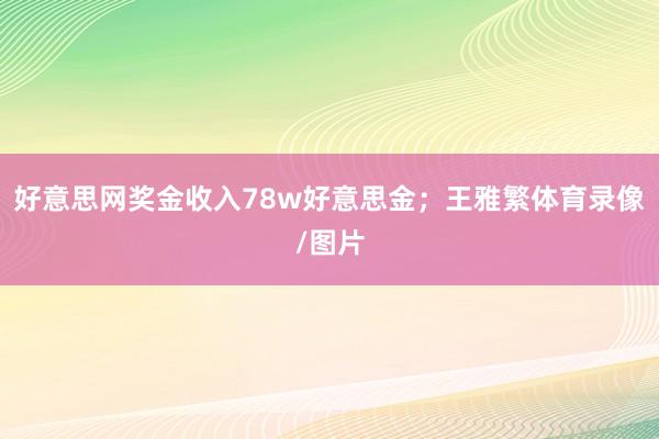 好意思网奖金收入78w好意思金；王雅繁体育录像/图片