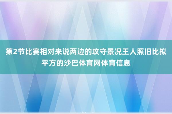 第2节比赛相对来说两边的攻守景况王人照旧比拟平方的沙巴体育网体育信息