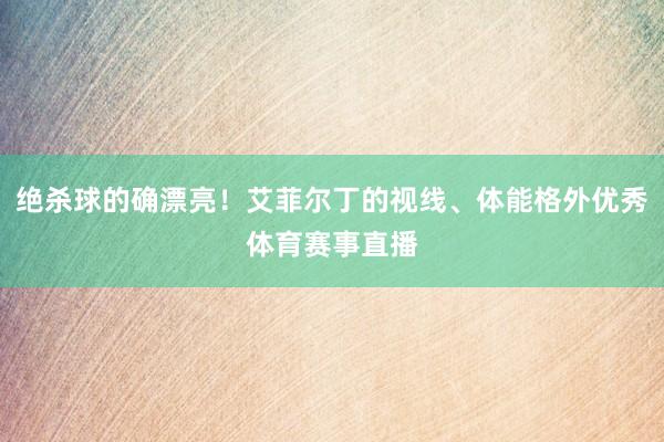 绝杀球的确漂亮！艾菲尔丁的视线、体能格外优秀体育赛事直播