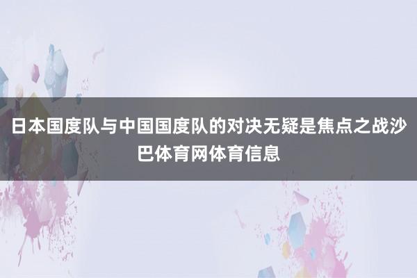 日本国度队与中国国度队的对决无疑是焦点之战沙巴体育网体育信息