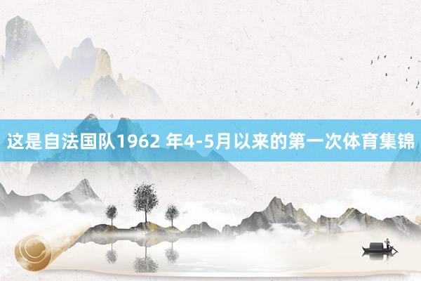 这是自法国队1962 年4-5月以来的第一次体育集锦