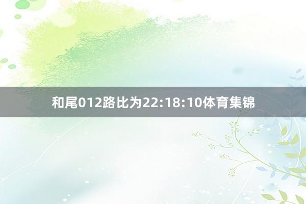 和尾012路比为22:18:10体育集锦