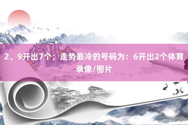 2、9开出7个；走势最冷的号码为：6开出2个体育录像/图片