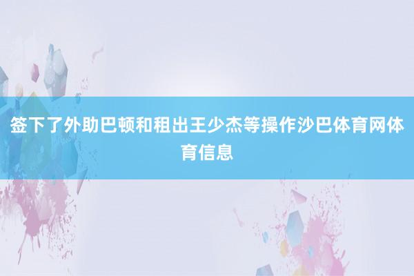 签下了外助巴顿和租出王少杰等操作沙巴体育网体育信息