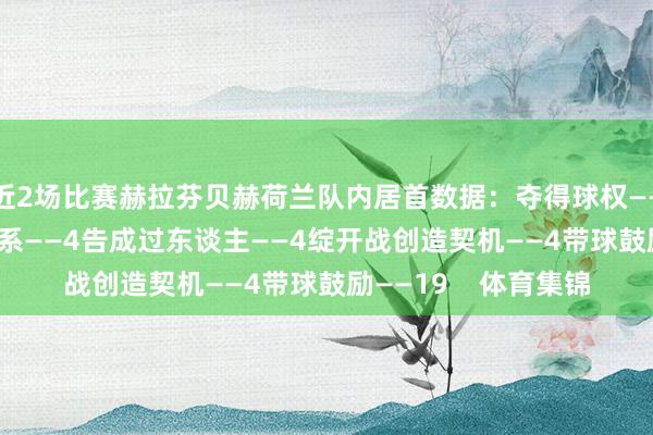 近2场比赛赫拉芬贝赫荷兰队内居首数据：夺得球权——12告成抢断——3羁系——4告成过东谈主——4绽开战创造契机——4带球鼓励——19    体育集锦