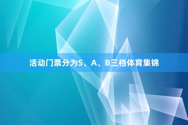 活动门票分为S、A、B三档体育集锦