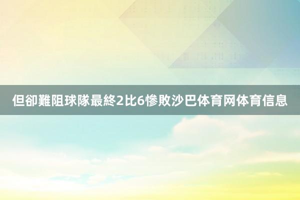 但卻難阻球隊最終2比6慘敗沙巴体育网体育信息