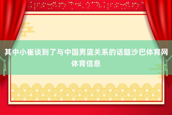 其中小崔谈到了与中国男篮关系的话题沙巴体育网体育信息