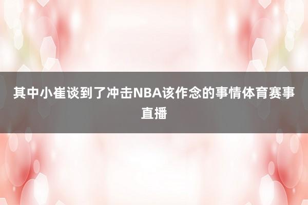 其中小崔谈到了冲击NBA该作念的事情体育赛事直播