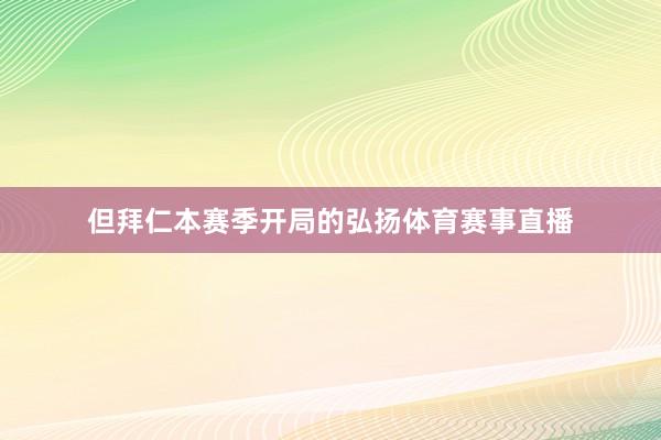 但拜仁本赛季开局的弘扬体育赛事直播