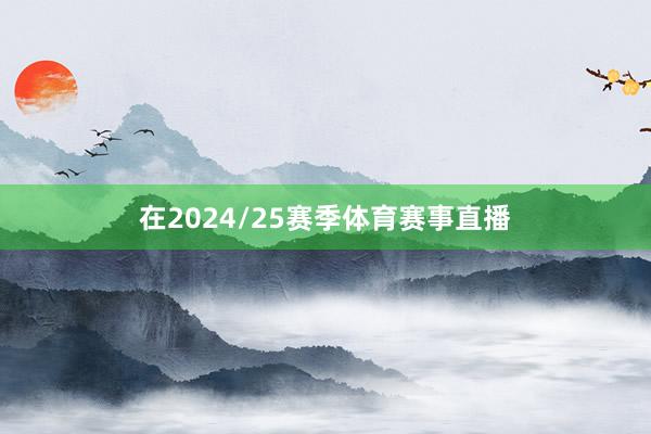 在2024/25赛季体育赛事直播