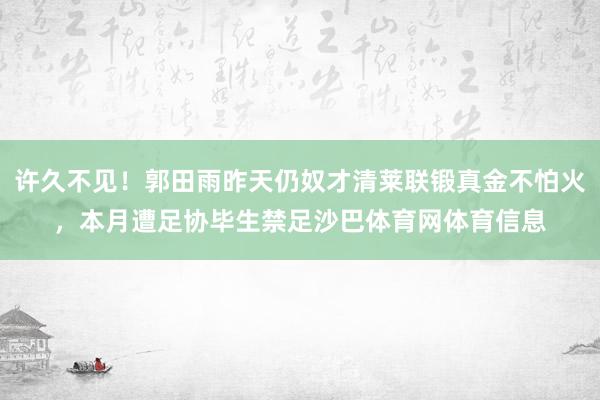 许久不见！郭田雨昨天仍奴才清莱联锻真金不怕火，本月遭足协毕生禁足沙巴体育网体育信息