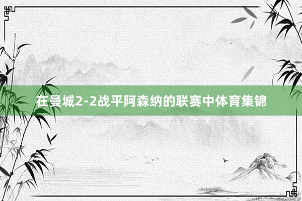 在曼城2-2战平阿森纳的联赛中体育集锦