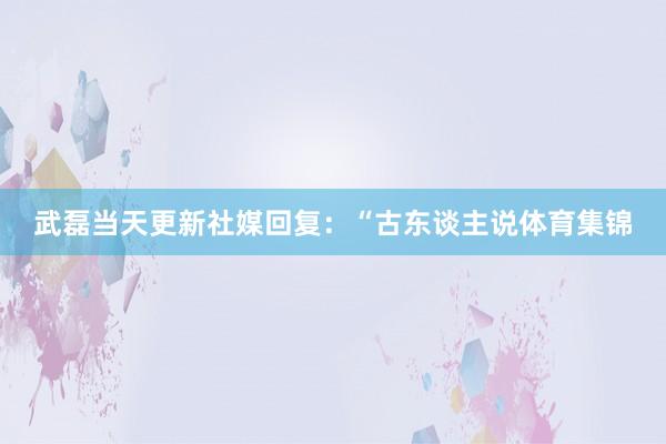 武磊当天更新社媒回复：“古东谈主说体育集锦