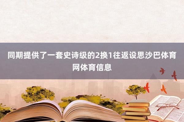 同期提供了一套史诗级的2换1往返设思沙巴体育网体育信息