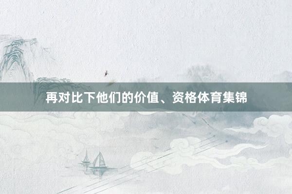 再对比下他们的价值、资格体育集锦