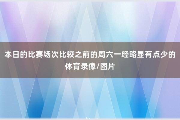 本日的比赛场次比较之前的周六一经略显有点少的体育录像/图片