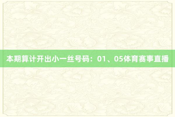 本期算计开出小一丝号码：01、05体育赛事直播