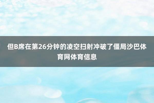 但B席在第26分钟的凌空扫射冲破了僵局沙巴体育网体育信息